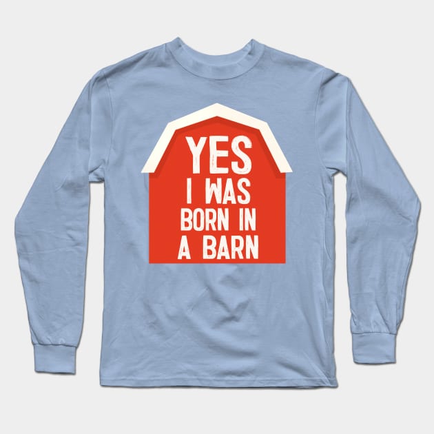 YES I Was Born In A Barn - humorous farm life slogan Long Sleeve T-Shirt by DankFutura